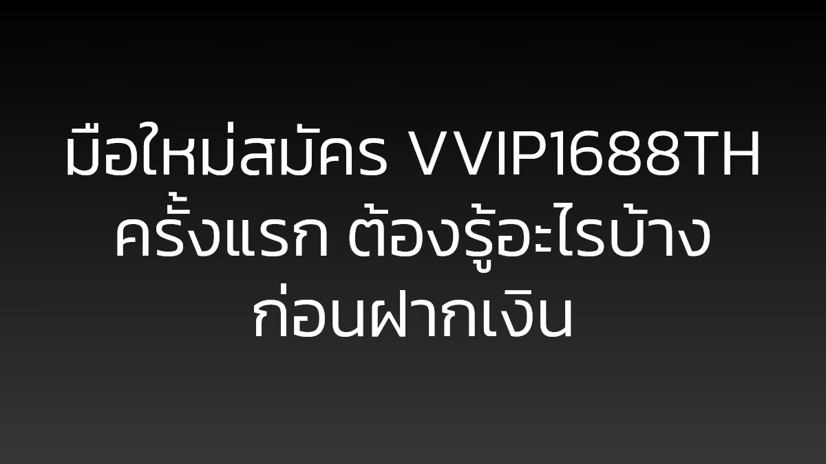 มือใหม่สมัคร VVIP1688TH ครั้งแรก ต้องรู้อะไรบ้างก่อนฝากเงิน